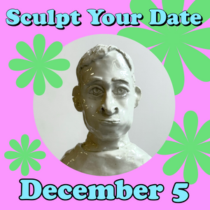 Sculpt Your Date, Friday, December 5